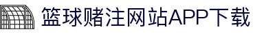 篮球赌注网站APP下载-篮球赌注网站APP下载最新版
